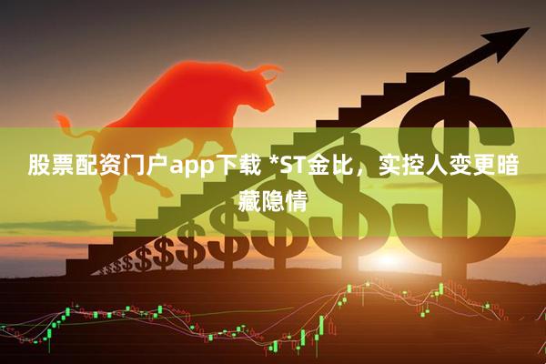 股票配资门户app下载 *ST金比，实控人变更暗藏隐情