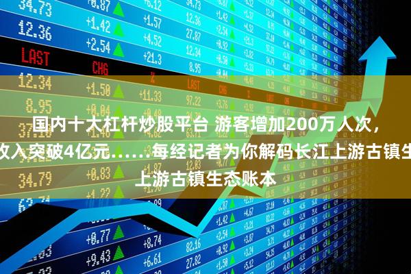 国内十大杠杆炒股平台 游客增加200万人次，旅游年收入突破4亿元……每经记者为你解码长江上游古镇生态账本