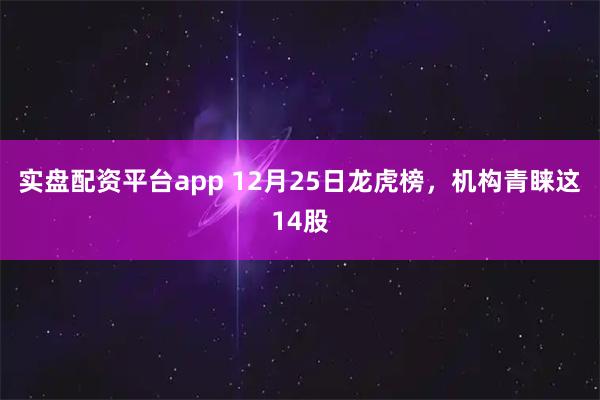 实盘配资平台app 12月25日龙虎榜，机构青睐这14股