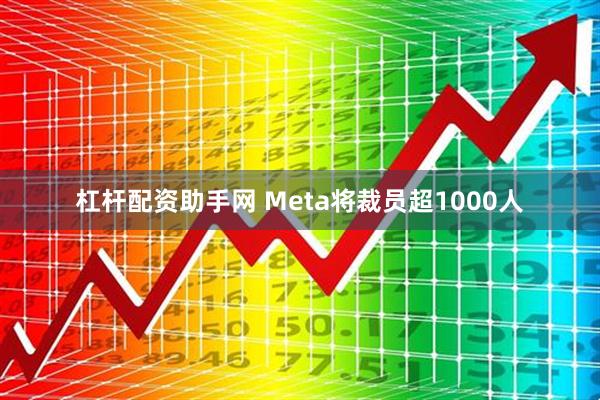 杠杆配资助手网 Meta将裁员超1000人